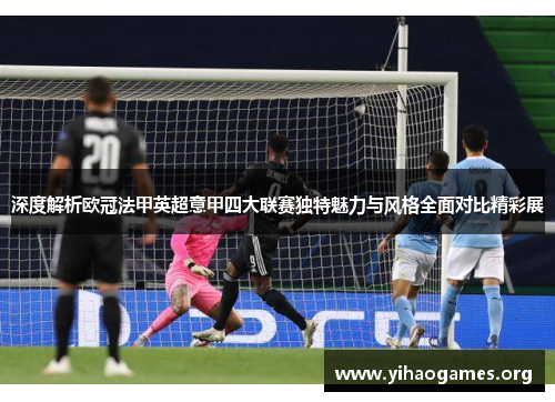 深度解析欧冠法甲英超意甲四大联赛独特魅力与风格全面对比精彩展