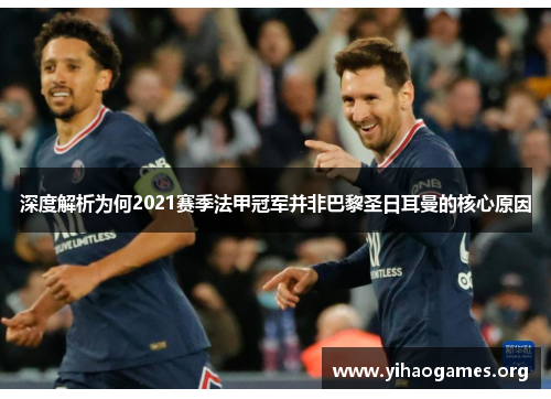 深度解析为何2021赛季法甲冠军并非巴黎圣日耳曼的核心原因